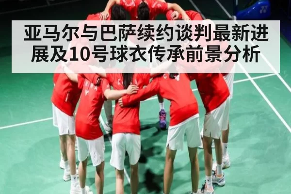 亚马尔与巴萨续约谈判最新进展及10号球衣传承前景分析