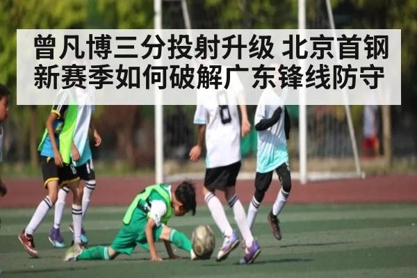 曾凡博三分投射升级 北京首钢新赛季如何破解广东锋线防守