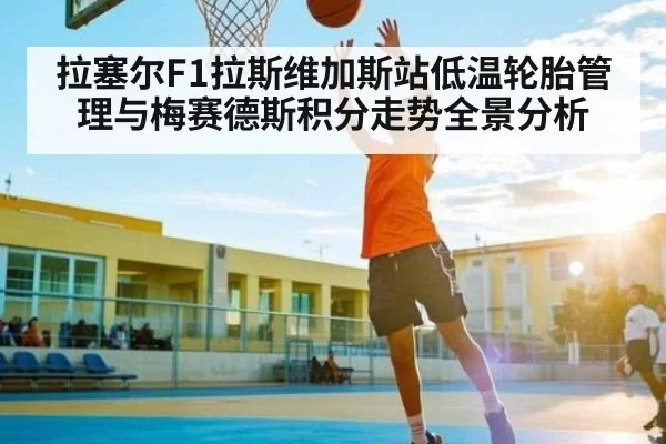 拉塞尔F1拉斯维加斯站低温轮胎管理与梅赛德斯积分走势全景分析